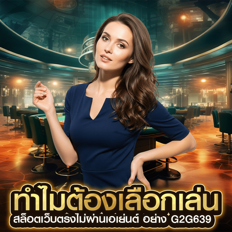 ทำไมต้องเลือกเล่น สล็อตเว็บตรงไม่ผ่านเอเย่นต์ อย่าง g2g639